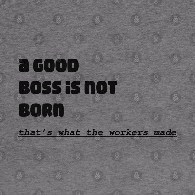 A Good Boss Is Not Born! That's What The Workers Made by TeesFashion